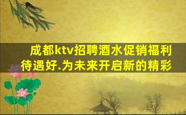 成都ktv招聘酒水促销福利待遇好.为未来开启新的精彩