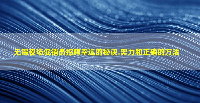 无锡夜场促销员招聘幸运的秘诀.努力和正确的方法
